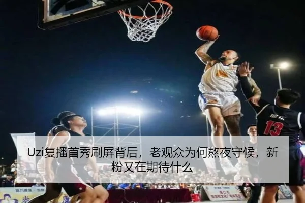 Uzi复播首秀刷屏背后，老观众为何熬夜守候，新粉又在期待什么 - aiyouxi